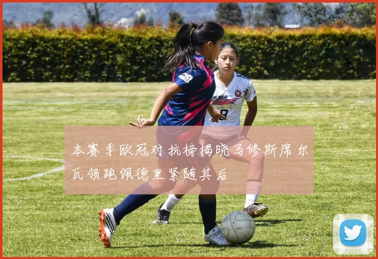 本赛季欧冠对抗榜揭晓马修斯席尔瓦领跑佩德里紧随其后