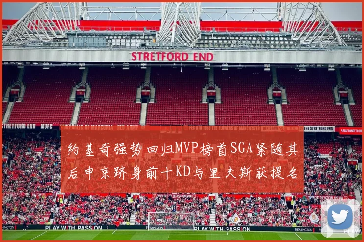 约基奇强势回归MVP榜首SGA紧随其后申京跻身前十KD与里夫斯获提名