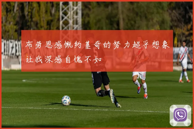 布劳恩感慨约基奇的努力超乎想象让我深感自愧不如