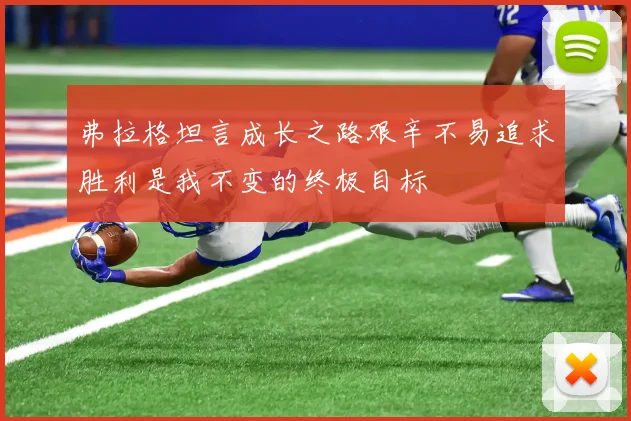 弗拉格坦言成长之路艰辛不易追求胜利是我不变的终极目标
