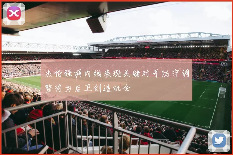 杰伦强调内线表现关键对手防守调整将为后卫创造机会