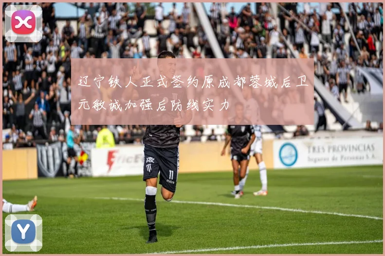 辽宁铁人正式签约原成都蓉城后卫元敏诚加强后防线实力