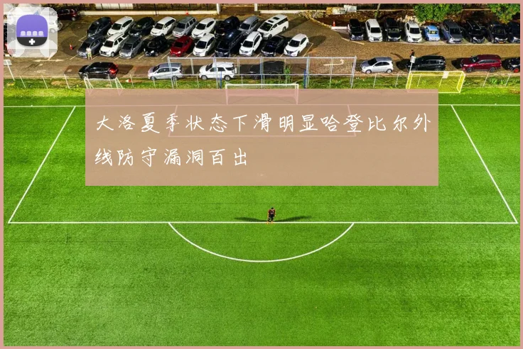 大洛夏季状态下滑明显哈登比尔外线防守漏洞百出