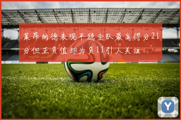 莱昂纳德表现平稳全队最高得分21分但正负值却为负11引人关注