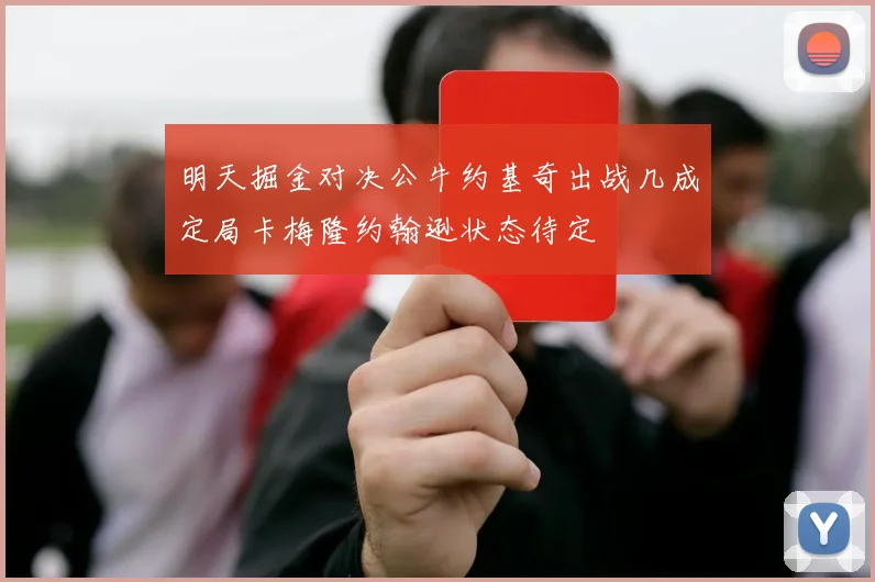明天掘金对决公牛约基奇出战几成定局卡梅隆约翰逊状态待定